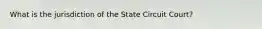 What is the jurisdiction of the State Circuit Court?