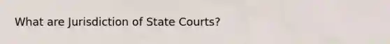 What are Jurisdiction of <a href='https://www.questionai.com/knowledge/k0UTVXnPxH-state-courts' class='anchor-knowledge'>state courts</a>?