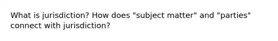 What is jurisdiction? How does "subject matter" and "parties" connect with jurisdiction?