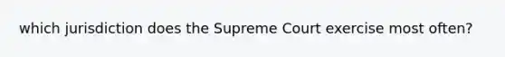 which jurisdiction does the Supreme Court exercise most often?