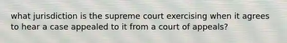 what jurisdiction is the supreme court exercising when it agrees to hear a case appealed to it from a court of appeals?