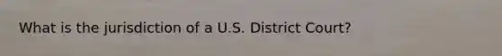 What is the jurisdiction of a U.S. District Court?