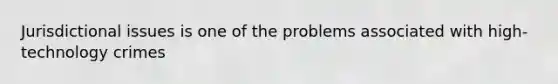 Jurisdictional issues is one of the problems associated with high-technology crimes