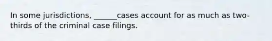 In some jurisdictions, ______cases account for as much as two-thirds of the criminal case filings.