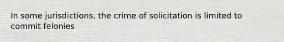 In some jurisdictions, the crime of solicitation is limited to commit felonies