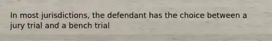 In most jurisdictions, the defendant has the choice between a jury trial and a bench trial