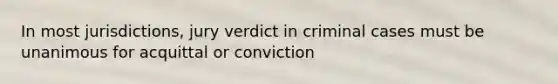 In most jurisdictions, jury verdict in criminal cases must be unanimous for acquittal or conviction