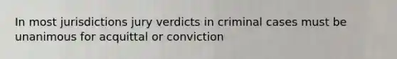 In most jurisdictions jury verdicts in criminal cases must be unanimous for acquittal or conviction