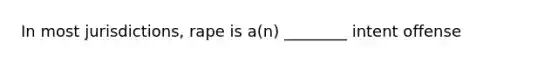 In most jurisdictions, rape is a(n) ________ intent offense