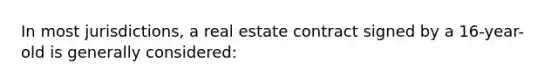 In most jurisdictions, a real estate contract signed by a 16-year-old is generally considered: