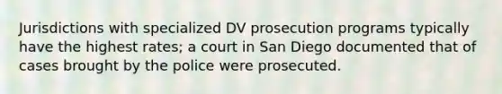 Jurisdictions with specialized DV prosecution programs typically have the highest rates; a court in San Diego documented that of cases brought by the police were prosecuted.