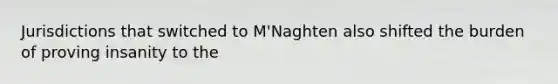 Jurisdictions that switched to M'Naghten also shifted the burden of proving insanity to the