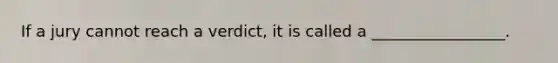 If a jury cannot reach a verdict, it is called a _________________.