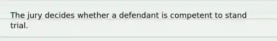 The jury decides whether a defendant is competent to stand trial.