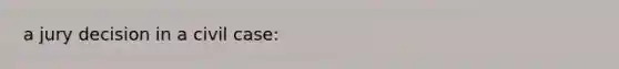 a jury decision in a civil case: