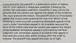 A jury found for the plaintiff in a defamation action in federal district court against a newspaper publisher. Following the verdict, the newspaper publisher moved for a new trial on the grounds that the verdict was against the weight of the evidence. The court granted the motion. The plaintiff wants to immediately appeal the court's order granting the new trial. Which of the following is most accurate concerning immediate appeal of the court's order? Immediate appeal is not available because the basis of the motion was that the verdict was against the weight of the evidence. Immediate appeal is precluded by the final judgment rule. Immediate appeal is available if the appeal is filed with the circuit clerk within 14 days after the order is entered. The plaintiff may appeal the order as of right.