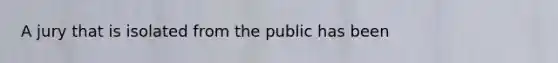 A jury that is isolated from the public has been