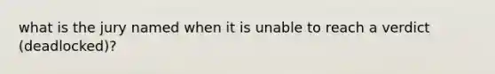 what is the jury named when it is unable to reach a verdict (deadlocked)?