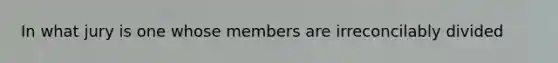 In what jury is one whose members are irreconcilably divided