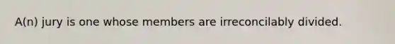 A(n) jury is one whose members are irreconcilably divided.