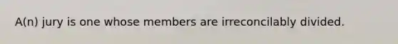 A(n) jury is one whose members are irreconcilably divided.