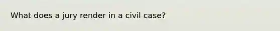 What does a jury render in a civil case?