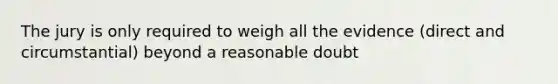 The jury is only required to weigh all the evidence (direct and circumstantial) beyond a reasonable doubt