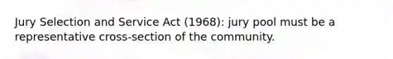 Jury Selection and Service Act (1968): jury pool must be a representative cross-section of the community.