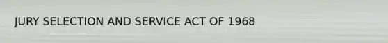 JURY SELECTION AND SERVICE ACT OF 1968