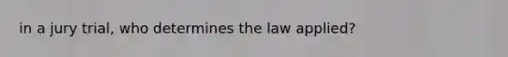 in a jury trial, who determines the law applied?