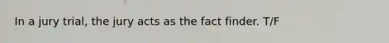 In a jury trial, the jury acts as the fact finder. T/F