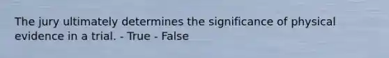 The jury ultimately determines the significance of physical evidence in a trial. - True - False