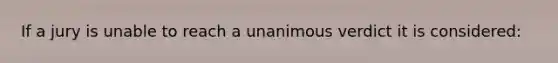 If a jury is unable to reach a unanimous verdict it is considered: