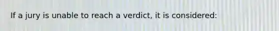 If a jury is unable to reach a verdict, it is considered: