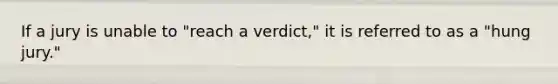 If a jury is unable to "reach a verdict," it is referred to as a "hung jury."