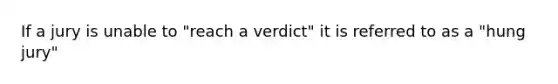 If a jury is unable to "reach a verdict" it is referred to as a "hung jury"