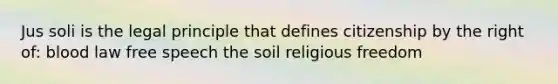 Jus soli is the legal principle that defines citizenship by the right of: blood law free speech the soil religious freedom