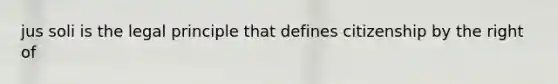 jus soli is the legal principle that defines citizenship by the right of