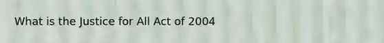 What is the Justice for All Act of 2004