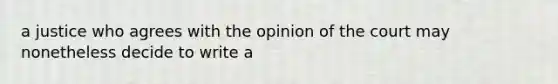 a justice who agrees with the opinion of the court may nonetheless decide to write a