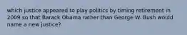 which justice appeared to play politics by timing retirement in 2009 so that Barack Obama rather than George W. Bush would name a new justice?