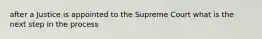 after a Justice is appointed to the Supreme Court what is the next step in the process