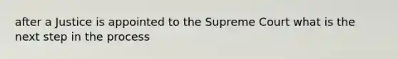 after a Justice is appointed to the Supreme Court what is the next step in the process