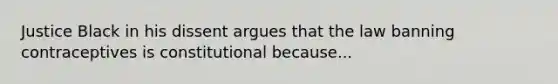 Justice Black in his dissent argues that the law banning contraceptives is constitutional because...