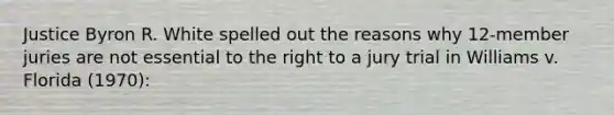 Justice Byron R. White spelled out the reasons why 12-member juries are not essential to the right to a jury trial in Williams v. Florida (1970):