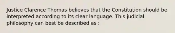 Justice Clarence Thomas believes that the Constitution should be interpreted according to its clear language. This judicial philosophy can best be described as :