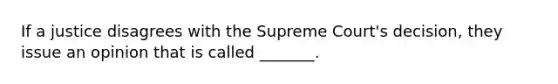 If a justice disagrees with the Supreme Court's decision, they issue an opinion that is called _______.