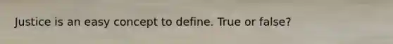 Justice is an easy concept to define. True or false?