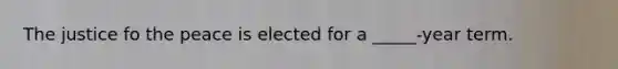 The justice fo the peace is elected for a _____-year term.