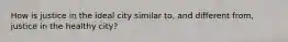 How is justice in the ideal city similar to, and different from, justice in the healthy city?